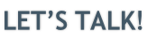 LET’S TALK!